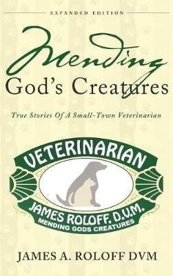 Mending God's Creatures: True Stories Of A Small-Town Veterinarian - James Roloff - cover