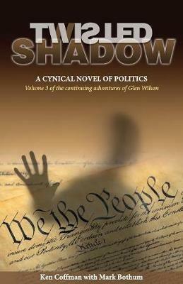 Twisted Shadow: A cynical novel of politics - Ken Coffman,Mark Bothum - cover