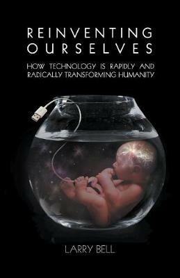 Reinventing Ourselves: How Technology Is Rapidly and Radically Transforming Humanity - Larry Bell - cover