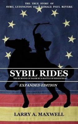 Sybil Rides the Expanded Edition: The True Story of Sybil Ludington the Female Paul Revere, The Burning of Danbury and Battle of Ridgefield - Larry a Maxwell - cover