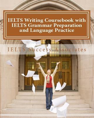 IELTS Writing Coursebook with IELTS Grammar Preparation & Language Practice: IELTS Essay Writing Guide for Task 1 of the Academic Module and Task 2 of the Academic and General Training Modules - Ielts Success Associates - cover