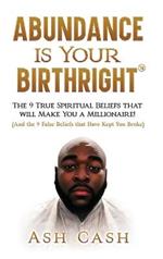 Abundance Is Your Birthright: The 9 True Spiritual Beliefs That Will Make You a Millionaire! (and the 9 False Beliefs That Have Kept You Broke)