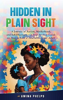 Hidden in Plain Sight: A Journey of Autism, Motherhood, and Self-Discovery + a Step-By-step Guide on How to Love a Neurodivergent Adult - Amina Phelps - cover