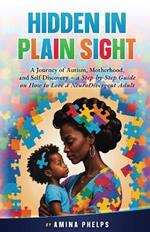 Hidden in Plain Sight: A Journey of Autism, Motherhood, and Self-Discovery + a Step-By-step Guide on How to Love a Neurodivergent Adult