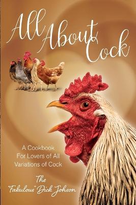 All About Cock: A Cookbook For Lovers of All Variations of Cock (Parody Cookbooks) - The Fabulous Dick Johnson - cover