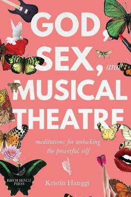 God, Sex, and Musical Theatre: Meditations for Unlocking the Powerful Self - Kristin Hanggi - cover