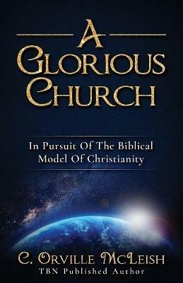 A Glorious Church: In Pursuit Of The Biblical Model Of Christianity - C Orville McLeish - cover