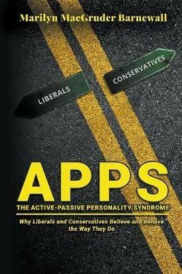 Apps (the Active-Passive Personality Syndrome): Why Liberals and Conservatives Believe and Behave the Way They Do - Marilyn Macgruder Barnewall - cover