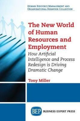 The New World of Human Resources and Employment: How Artificial Intelligence and Process Redesign is Driving Dramatic Change - Tony Miller - cover