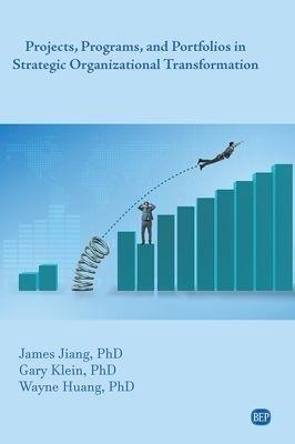 Projects, Programs, and Portfolios in Strategic Organizational Transformation - James Jiang,Gary Klein,Wayne Huang - cover