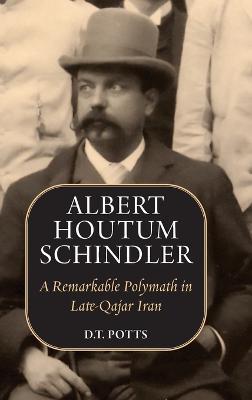 Albert Houtum Schindler: A Remarkable Polymath in Late-Qajar Iran - D T Potts - cover
