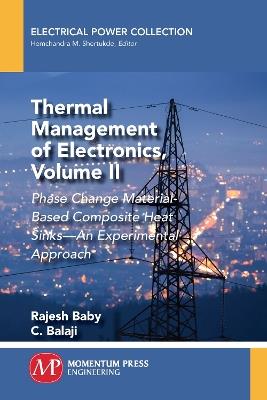 Thermal Management of Electronics, Volume II: Phase Change Material-Based Composite Heat Sinks-An Experimental Approach - Rajesh Baby,C Balaji - cover