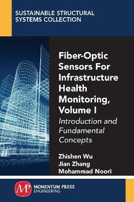Fiber-Optic Sensors For Infrastructure Health Monitoring, Volume I: Introduction and Fundamental Concepts - Zhishen Wu,Jian Zhang,Mohammad Noori - cover