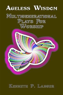 Ageless Wisdom: Multigenerational Plays For Worship - Kenneth P Langer - cover