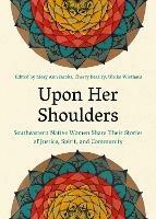 Upon Her Shoulders: Southeastern Native Women Share Their Stories of Justice, Spirit, and Community - cover
