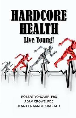 Hardcore Health: Live Young! - Robert Yonover,Adam Crowe,Jennifer Armstrong - cover