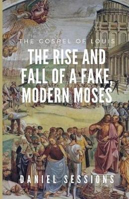 The Gospel of Louis: The Rise and Fall of a Fake, Modern Moses - Daniel Sessions - cover