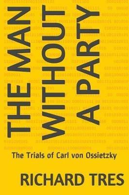 The Man Without a Party: The Trials of Carl von Ossietzky - Richard Tres - cover