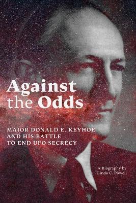 Against the Odds: Major Donald E. Keyhoe and His Battle to End UFO Secrecy - Linda Powell - cover