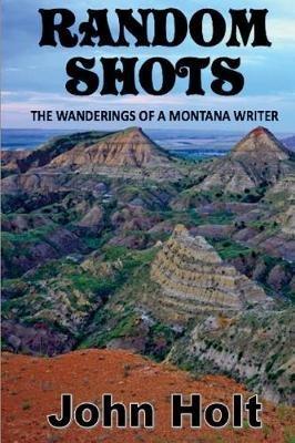 Random Shots: The Wanderings of a Montana Writer - John Holt - cover