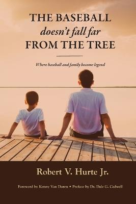 The Baseball Doesn't Fall Far from the Tree: Where baseball and family become legend - Robert V Hurte - cover