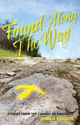 Found Along The Way: Stories from the Camino de Santiago - Sheila Kogan - cover
