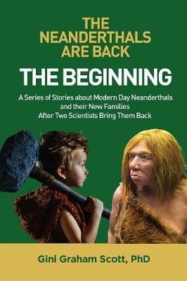 The Neanderthals Are Back: The Beginning: A Series of Stories about Modern Day Neanderthals and their New Families After Two Scientists Bring Them Back - Gini Graham Scott - cover