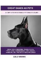 Great Danes as Pets: A Complete Great Danes Pet Owner's Guide - Lolly Brown - cover