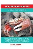 Fiddler Crabs as Pets: A Fiddler Crab Care Guide - Lolly Brown - cover