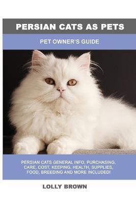 Persian Cats as Pets: Pet Owner's Guide - Lolly Brown - cover