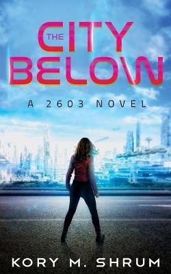The City Below: A 2603 Novel - Kory M Shrum - cover