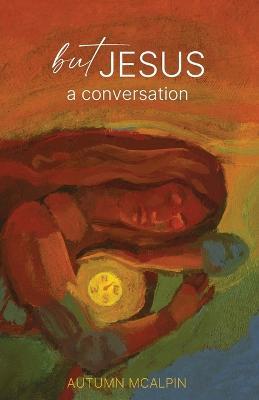 But Jesus: a Conversation - Autumn McAlpin - cover