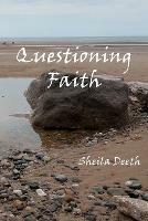 Questioning Faith: A Journey through the Bible, Faith, Hope, Love, History, Mystery, Myth and Science to the Goal of Christian Good News - Sheila Deeth - cover