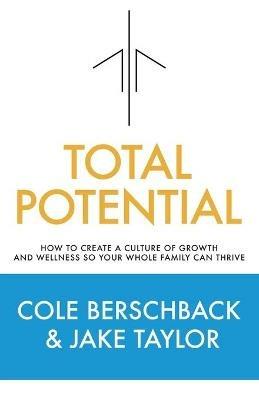 Total Potential: How to Create a Culture of Growth and Wellness So Your Whole Family Can Thrive - Cole Berschback - cover