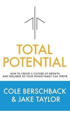 Total Potential: How to Create a Culture of Growth and Wellness So Your Whole Family Can Thrive - Cole Berschback - cover