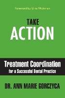 Take Action: Treatment Coordination for a Successful Dental Practice - Ann Marie Gorczyca - cover