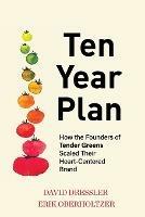 Ten Year Plan: How the Founders of Tender Greens Scaled Their Heart-Centered Brand - David Dressler,Erik Oberholtzer - cover