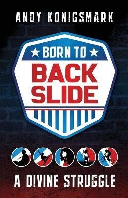 Born to Backslide: A Divine Struggle - Andy Konigsmark - cover