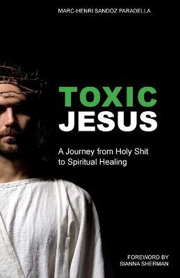 Toxic Jesus: A Journey from Holy Shit to Spiritual Healing - Marc-Henri Sandoz Paradella - cover