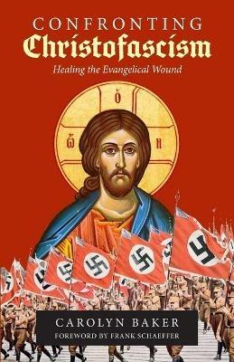 Confronting Christofascism: Healing the Evangelical Wound - Carolyn Baker - cover