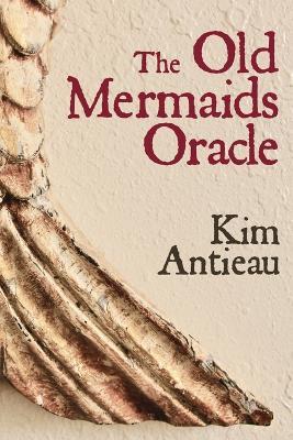 The Old Mermaids Oracle: A Guide to the Wisdom of the Old Sea and the New Desert - Kim Antieau - cover