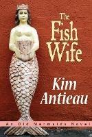 The Fish Wife: An Old Mermaids Novel - Kim Antieau - cover