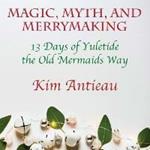 Magic, Myth, and Merrymaking: 13 Days of Yuletide the Old Mermaids Way (Color edition)