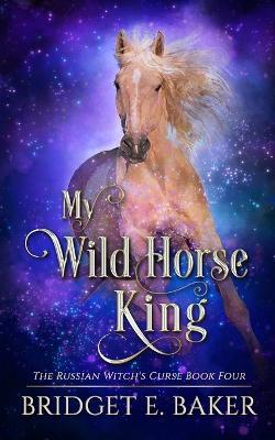 My Wild Horse King - Bridget E Baker - cover