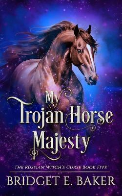 My Trojan Horse Majesty - Bridget E Baker,B E Baker - cover
