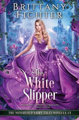 The White Slipper: A Clean Fantasy Fairy Tale Retelling of The White Slipper - Brittany Fichter - cover