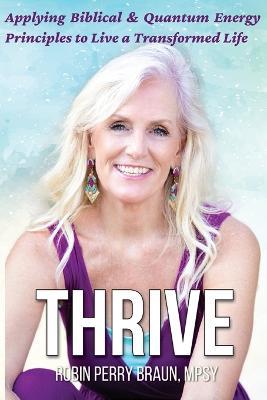 Thrive: Applying Biblical & Quantum Energy Principles to Live a Transformed Life - Robin Perry Braun - cover