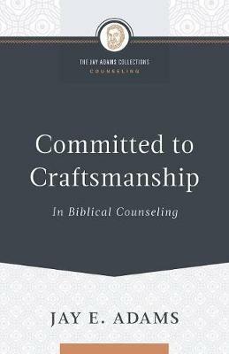 Committed to Craftsmanship In Biblical Counseling - Jay E Adams - cover