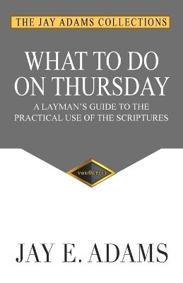 What to do on Thursday: A Layman's Guide to the Practical Use of the Scriptures - Jay E Adams - cover