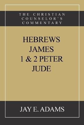 Hebrews, James. I & II Peter, Jude: The Christian Counselor's Commentary - Jay E Adams - cover